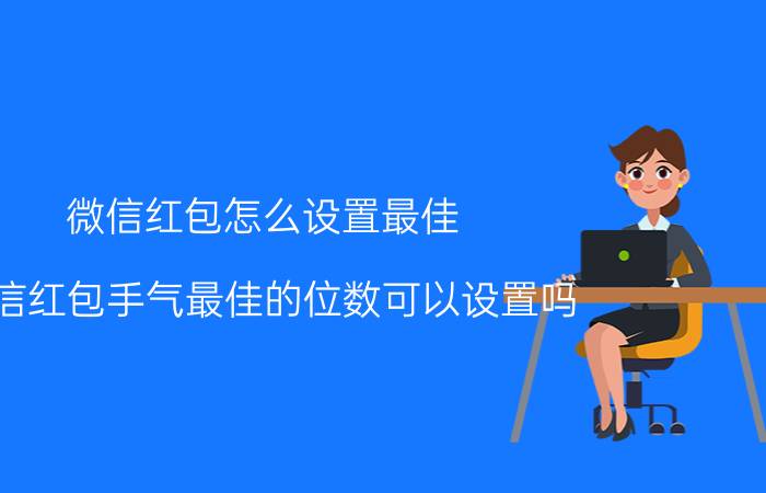 微信红包怎么设置最佳 微信红包手气最佳的位数可以设置吗？